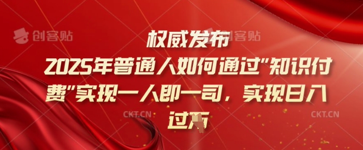 2025年普通人如何通过知识付费实现一人即一司，实现日入过千【揭秘】-森森项目库