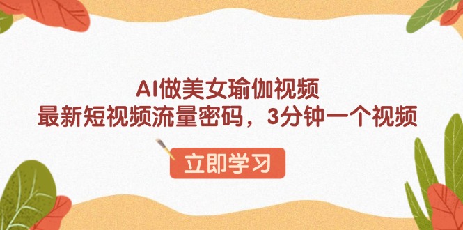 AI做美女瑜伽视频，最新短视频流量密码，3分钟一个视频-森森项目库