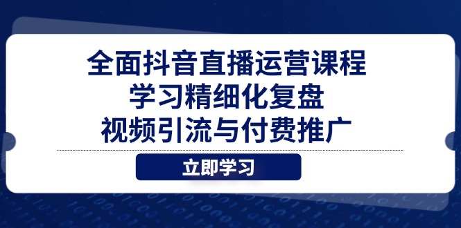 全面抖音直播运营课程，学习精细化复盘、视频引流与付费推广-森森项目库