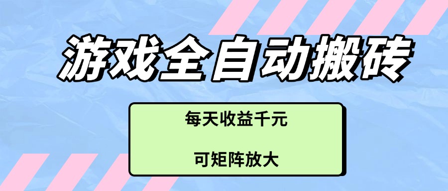 游戏全自动搬砖项目，每天收益千元，可矩阵放大-森森项目库