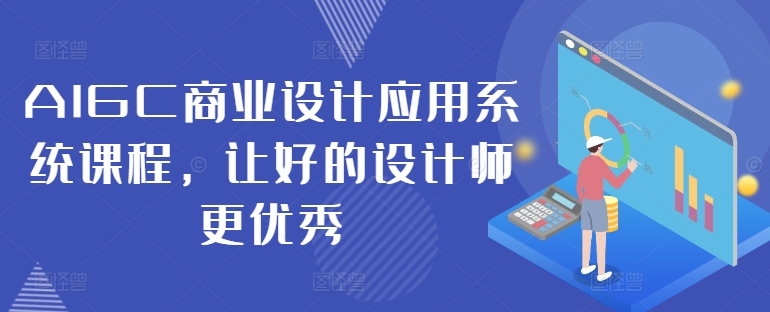 AIGC商业设计应用系统课程，让好的设计师更优秀-森森项目库