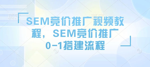 SEM竞价推广视频教程，SEM竞价推广0-1搭建流程-森森项目库