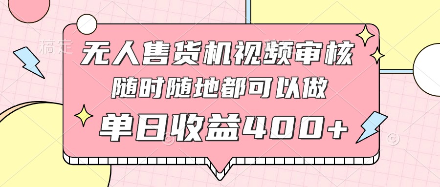 无人售货机视频审核，十秒钟一单，有手机就行，随时随地可做单日收益400+-森森项目库