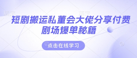 短剧搬运私董会大佬分享付费剧场爆单秘籍-森森项目库