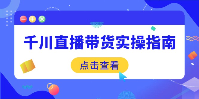 千川直播带货实操指南：从选品到数据优化，基础到实操全面覆盖-森森项目库