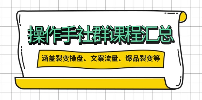 操作手社群课程汇总，涵盖裂变操盘、文案流量、爆品裂变等多方面内容-森森项目库