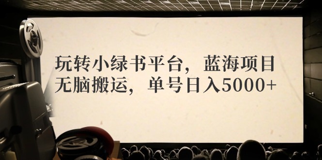 玩转小绿书平台，蓝海项目，无脑搬运，单号日入5000+-森森项目库
