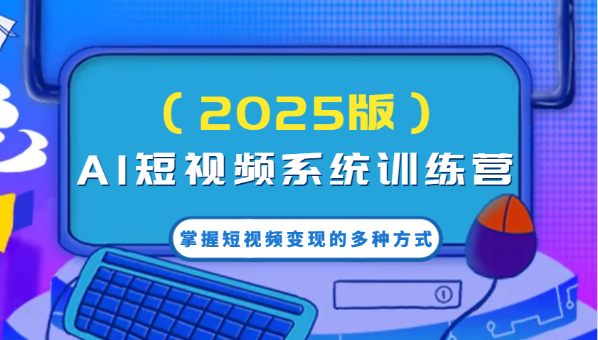 AI短视频系统训练营(2025版)掌握短视频变现的多种方式，结合AI技术提升创作效率！-森森项目库