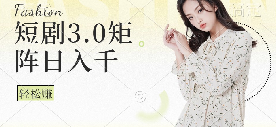 短剧3.0矩阵玩法，超简单，普通人每天可以收入1000+-森森项目库