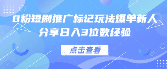0粉短剧推广标记玩法爆单新人分享日入3位数经验-森森项目库