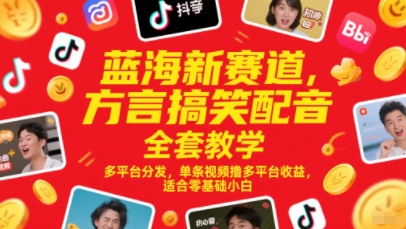 蓝海新赛道，方言搞笑配音全套教学，多平台分发，单条视频撸多平台收益，适合零基础小白-森森项目库