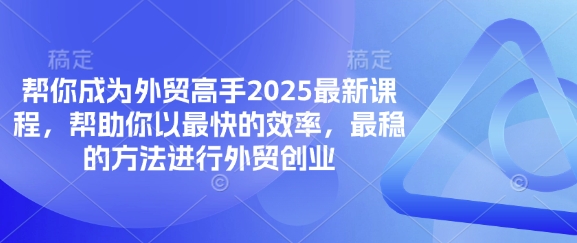 帮你成为外贸高手2025最新课程，帮助你以最快的效率，最稳的方法进行外贸创业-森森项目库