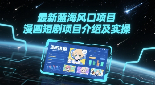 最新蓝海风口项目，漫画短剧项目介绍及实操-森森项目库