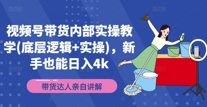 视频号带货内部实操教学(底层逻辑+实操)，新手也能日入4k-森森项目库