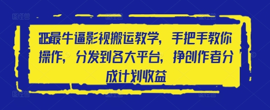 2025最牛逼影视搬运教学，手把手教你操作，分发到各大平台，挣创作者分成计划收益-森森项目库