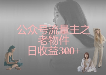 公众号流量主之老物件日收益300+-森森项目库