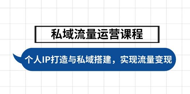 私域流量运营课程，个人IP打造与私域搭建，助力学员实现流量变现-森森项目库
