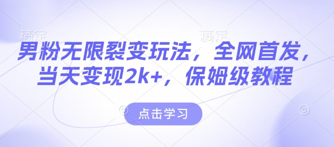 男粉无限裂变玩法，全网首发，当天变现2k+，保姆级教程【永久更新】【揭秘】-森森项目库