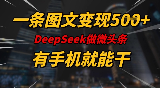 一条图文变现5张，DeeSeep微头条，有手机就能做-森森项目库