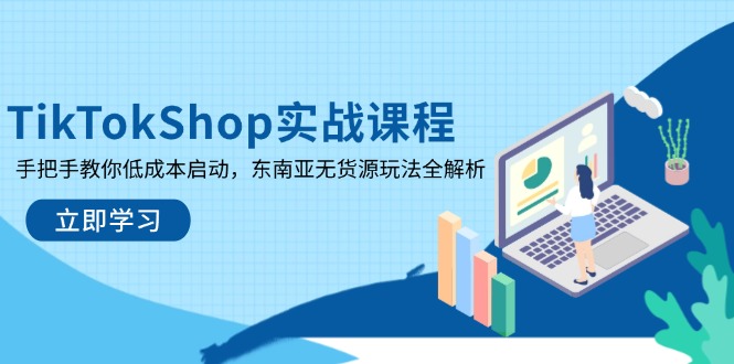 TikTokShop实战课程，手把手教你低成本启动，东南亚无货源玩法全解析-森森项目库