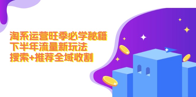 淘系运营旺季必学秘籍：下半年流量新玩法：搜索+推荐全域收割(无水印-森森项目库