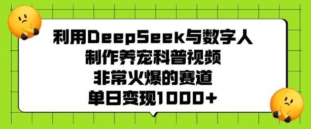 利用DeepSeek与数字人制作养宠科普视频，非常火爆的赛道，单日变现多张-森森项目库