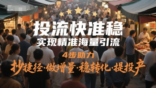 投流快准稳，实现精准海量引流，4步助力，抄捷径·做增量·稳转化·提投产-森森项目库