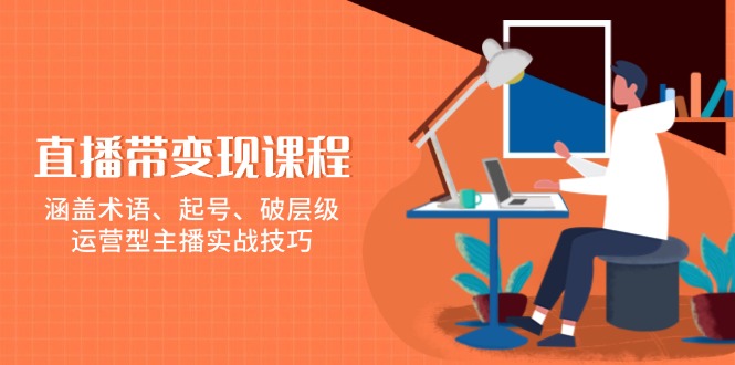 直播带变现课程，涵盖术语、起号、破层级，运营型主播实战技巧-森森项目库