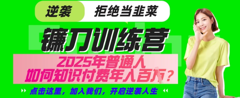 【网创项目终点站-镰刀训练营超级IP合伙人】25年普通人如何通过“知识付费”年入百个-仅此一版【揭秘】-森森项目库
