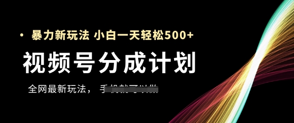 视频号分成计划，全网最暴力玩法，新手一天也能轻松5张+-森森项目库