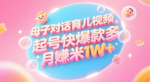 AI生成母子对话育儿类视频，起号快爆款多，小白宝妈轻松学，多渠道变现，月入1W+-森森项目库