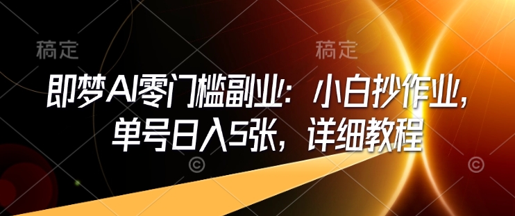 即梦AI零门槛副业：小白抄作业，单号日入5张，详细教程-森森项目库