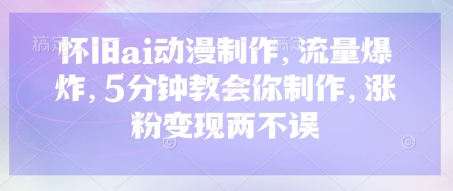 怀旧ai动漫制作，流量爆炸，5分钟教会你制作，涨粉变现两不误-森森项目库