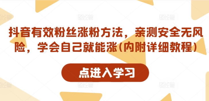 抖音有效粉丝涨粉方法，亲测安全无风险，学会自己就能涨(内附详细教程)-森森项目库