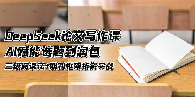 DeepSeek论文写作课，AI赋能选题到润色，三级阅读法+期刊框架拆解实战-森森项目库