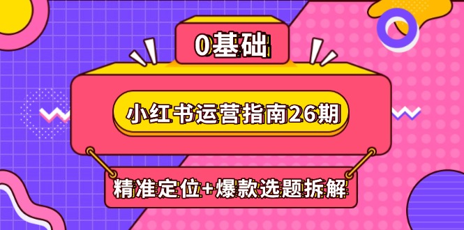 小红书运营指南26期：精准定位+爆款选题拆解,DeepSeek辅助创作与电商变现-森森项目库