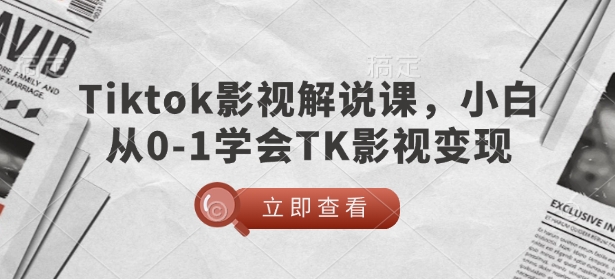 TikTok影视解说课，小白从0-1学会TK影视变现-森森项目库