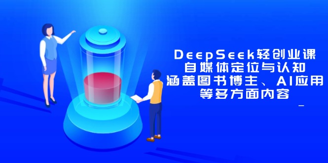 DeepSeek轻创业课：自媒体定位与认知，涵盖图书博主、AI应用等多方面内容-森森项目库