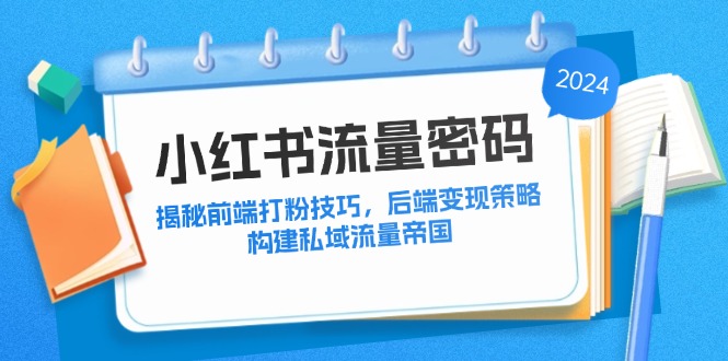小红书流量密码：揭秘前端打粉技巧，后端变现策略，构建私域流量帝国-森森项目库