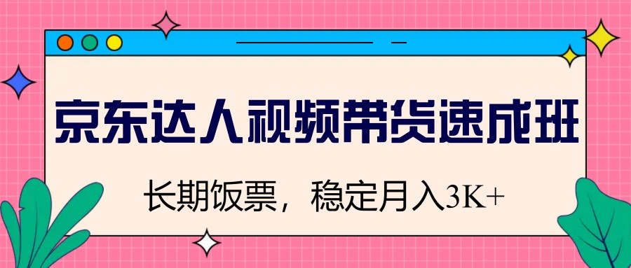 京东达人视频带货速成班，长期饭票，稳定月入3K-森森项目库
