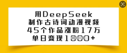 用DeepSeek制作古诗词动漫视频，45个作品涨粉17万，单日变现多张-森森项目库