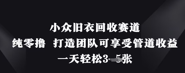 小众旧衣回收赛道，纯零撸 打造团队可享受管道收益，一天轻松3张-森森项目库