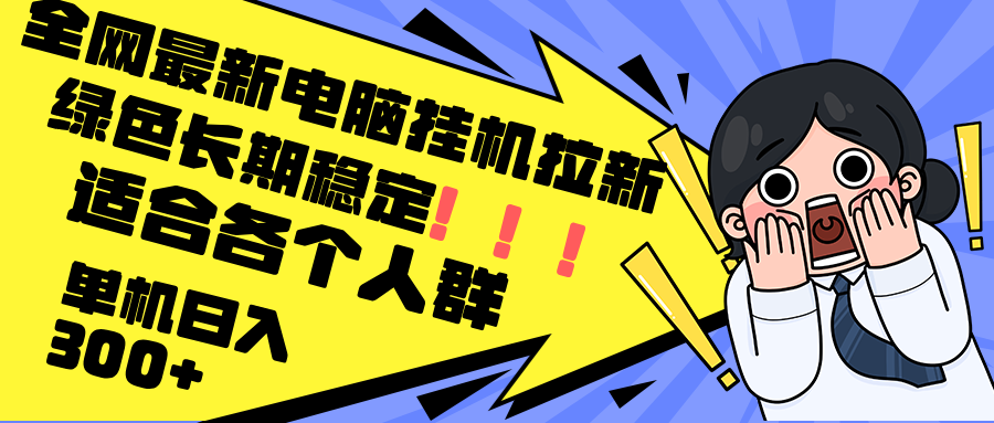 最新电脑挂机拉新，单机300+，绿色长期稳定，适合各个人群-搞薯条网-森森项目库