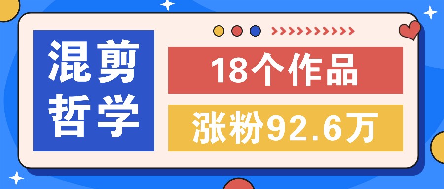 短视频混剪哲学号，小众赛道大爆款18个作品，涨粉92.6万！-森森项目库