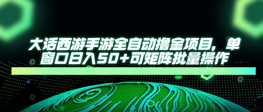 大话西游手游全自动撸金项目，单窗口日入50+可矩阵批量操作-森森项目库
