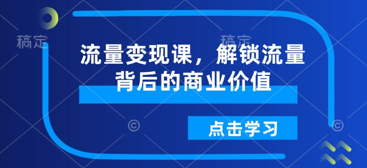 流量变现课，解锁流量背后的商业价值-森森项目库