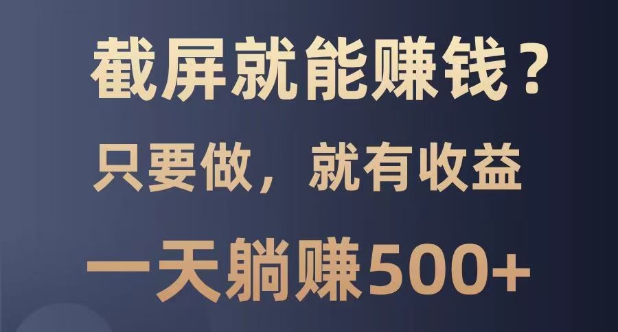 截屏就能赚钱？0门槛，只要做，100%有收益的一个项目，一天躺赚500+-森森项目库