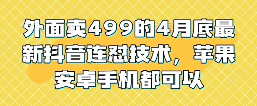 外面卖499的4月底最新抖音连怼技术，苹果安卓手机都可以-森森项目库