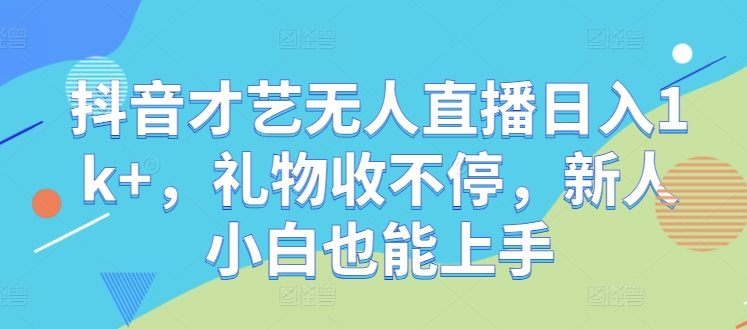 抖音才艺无人直播日入1k+，礼物收不停，新人小白也能上手【揭秘】-森森项目库