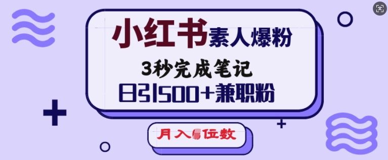 小红书素人爆粉，3秒完成笔记，日引500+兼职粉，月入5位数-森森项目库